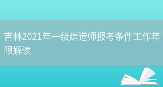 吉林2021年一級建造師報考條件工作年限解讀(圖1)