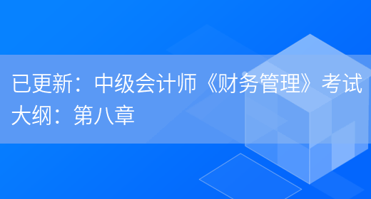 已更新：中級會(huì )計師《財務(wù)管理》考試大綱：第八章(圖1)