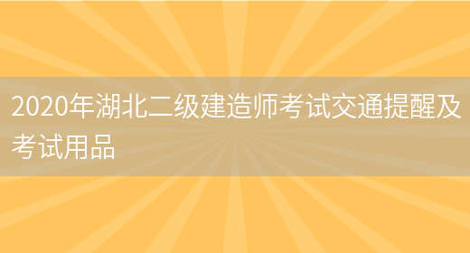 2020年湖北二級建造師考試交通提醒及考試用品(圖1)