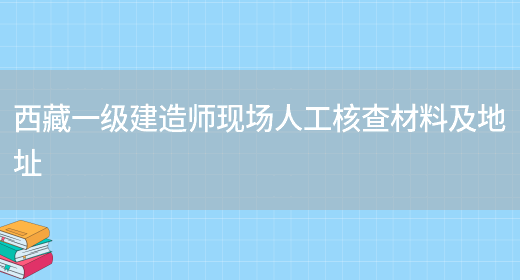 西藏一級建造師現場(chǎng)人工核查材料及地址(圖1)