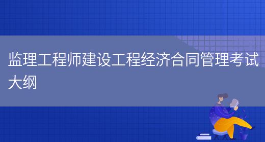 監理工程師建設工程經(jīng)濟合同管理考試大綱(圖1)