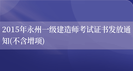 2015年永州一級建造師考試證書(shū)發(fā)放通知(不含增項)(圖1)