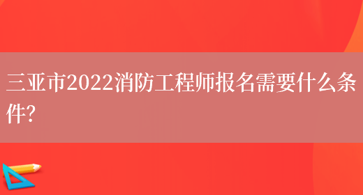 三亞市2022消防工程師報名需要什么條件？(圖1)