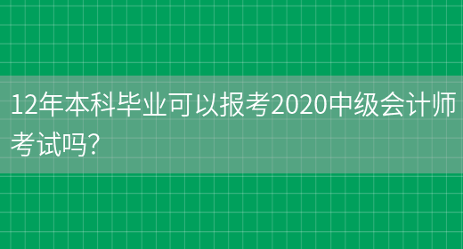 12年本科畢業(yè)可以報考2020中級會(huì )計師考試嗎？(圖1)