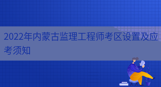 2022年內蒙古監理工程師考區設置及應考須知(圖1)