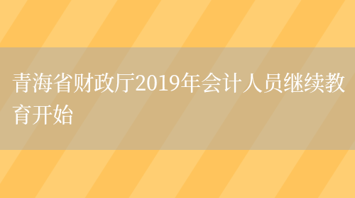 青海省財政廳2019年會(huì )計人員繼續教育開(kāi)始(圖1)