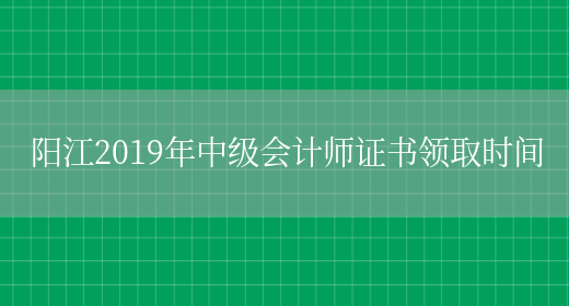 陽(yáng)江2019年中級會(huì )計師證書(shū)領(lǐng)取時(shí)間(圖1)