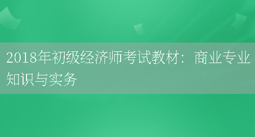 2018年初級經(jīng)濟師考試教材：商業(yè)專(zhuān)業(yè)知識與實(shí)務(wù)(圖1)