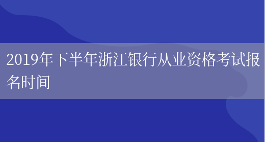 2019年下半年浙江銀行從業(yè)資格考試報名時(shí)間(圖1)