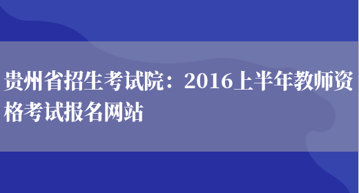 貴州省招生考試院：2016上半年教師資格考試報名網(wǎng)站(圖1)